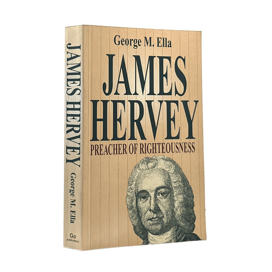 1997 GEORGE M. ELLA. James Hervey: Preacher of Righteousness 26 February 1714-25