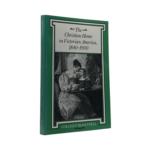 1994 COLLEEN MCDANNELL. The Christian Home in Victorian America, 1840-1900