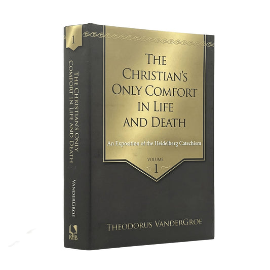 2016 THEODORUS VANDERGROE. The Christian's Only Comfort in Life and Death An Expository of the Heidelberg Catechism